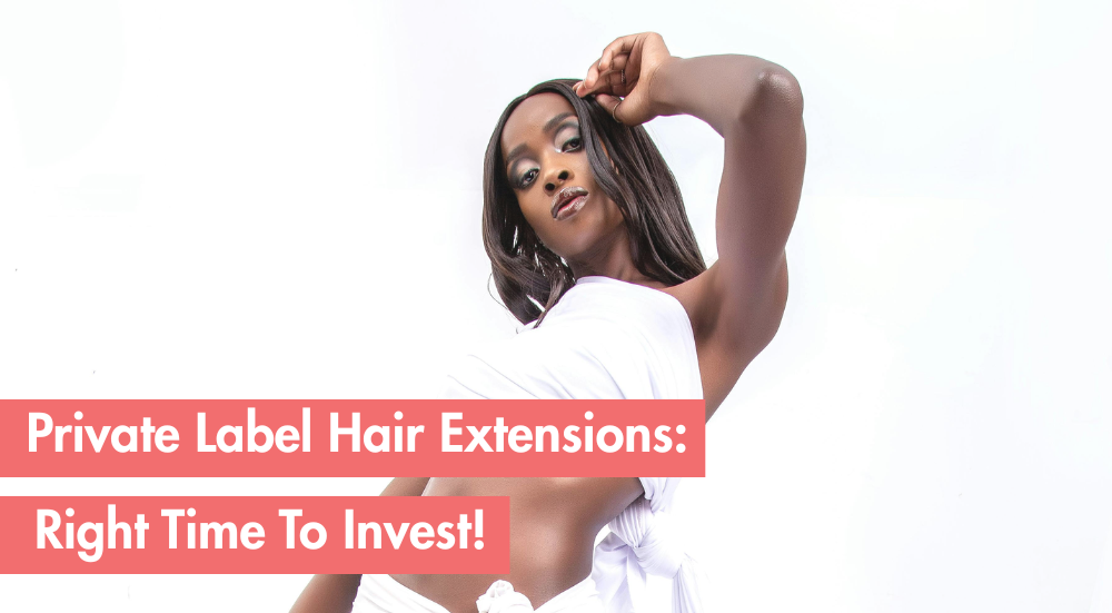 Private Label Hair Extensions: Why Now’s The Time To Invest